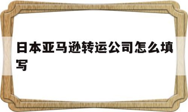 日本亚马逊转运公司怎么填写