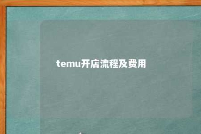 temu开店流程及费用 拼多多海外跨境电商入驻流程