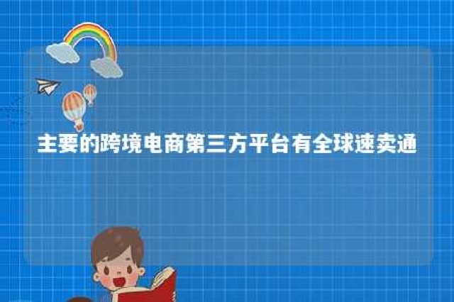 主要的跨境电商第三方平台有全球速卖通 速卖通跨境电商官网