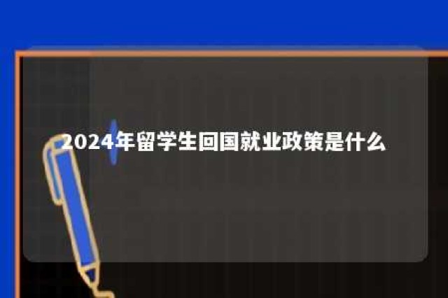 2024年留学生回国就业政策是什么 2022年毕业的留学生