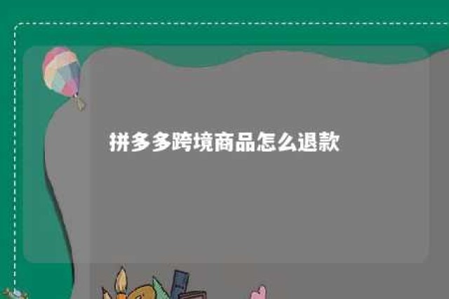 拼多多跨境商品怎么退款 拼多多跨境海外的可以退换货吗