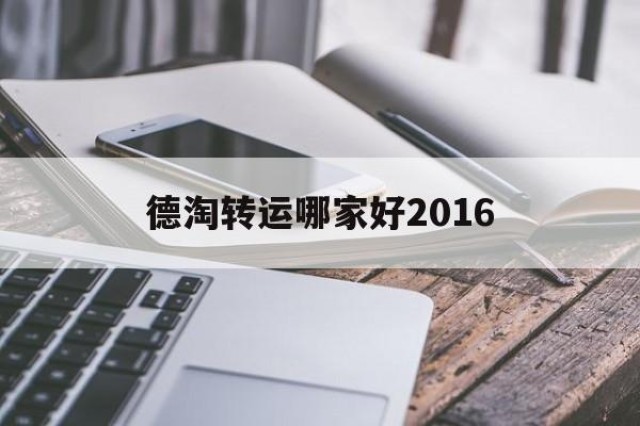 包含德淘转运哪家好2016的词条