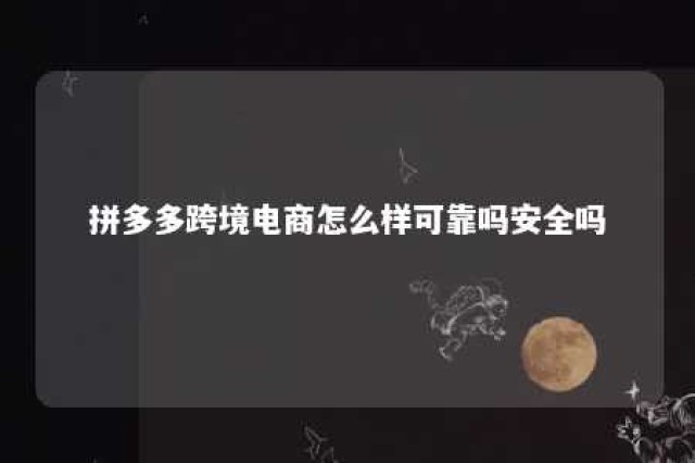 拼多多跨境电商怎么样可靠吗安全吗 拼多多跨境网海外旗舰店是正品吗