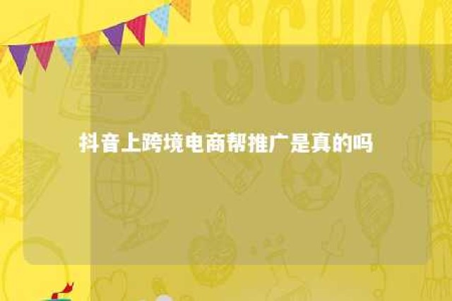 抖音上跨境电商帮推广是真的吗 抖音上跨境电商帮推广是真的吗可信吗