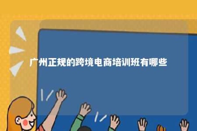 广州正规的跨境电商培训班有哪些 广州跨境电商培训机构哪家好