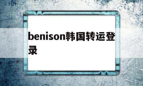 benison韩国转运登录的简单介绍